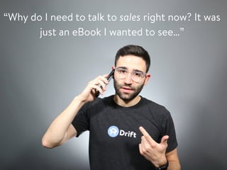 “Why do I need to talk to sales right now? It was
just an eBook I wanted to see…”
 