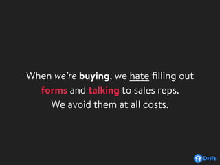 When we’re buying, we hate ﬁlling out
forms and talking to sales reps.
We avoid them at all costs.
 