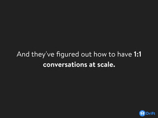 And they've ﬁgured out how to have 1:1
conversations at scale.
 