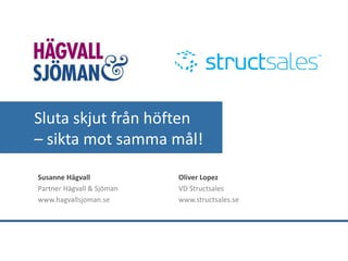 Sluta skjut från höften
– sikta mot samma mål!
Susanne Hägvall
Partner Hägvall & Sjöman
www.hagvallsjoman.se
Oliver Lopez
VD Structsales
www.structsales.se
 