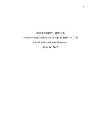 1




            Radio Frequency Technology
Hospitality and Tourism Marketing and Sales – HT 344
         Rachel Reber and ReemNasraddin
                  3 October 2012
 