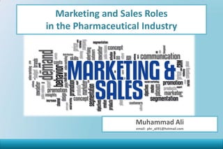 Marketing and Sales Roles
in the Pharmaceutical Industry
Muhammad Ali
email: phr_ali91@hotmail.com
 