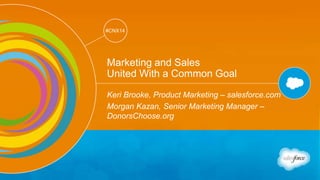 Track: Salesforce for Marketers 
#CNX14 
#CNX14 
Marketing and Sales 
United With a Common Goal 
Keri Brooke, Product Marketing – salesforce.com 
Morgan Kazan, Senior Marketing Manager – 
DonorsChoose.org 
 