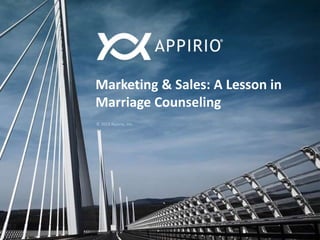 Marketing & Sales: A Lesson in
Marriage Counseling
© 2013 Appirio, Inc.
 