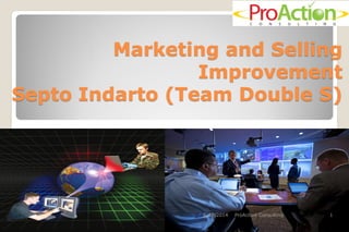 Marketing and Selling Improvement Septo Indarto (Team Double S) 
8/30/2014 
1 
ProAction Consulting  