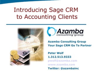 Introducing Sage CRM  to Accounting Clients Azamba Consulting Group Your Sage CRM Go To Partner Peter Wolf 1.312.513.9333 [email_address] www.azamba.com Twitter: @azambainc 