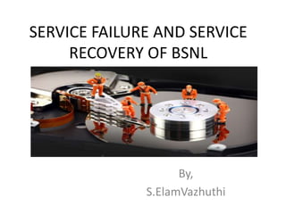 SERVICE FAILURE AND SERVICE
RECOVERY OF BSNL
By,
S.ElamVazhuthi
 