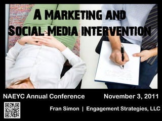 A Marketing and
 Social Media intervention



NAEYC Annual Conference         November 3, 2011
             Fran Simon | Engagement Strategies, LLC
 