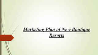Marketing Plan of New Boutique
Resorts
 
