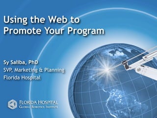 Using the Web to
Promote Your Program


Sy Saliba, PhD
SVP, Marketing & Planning
Florida Hospital




                            1
 