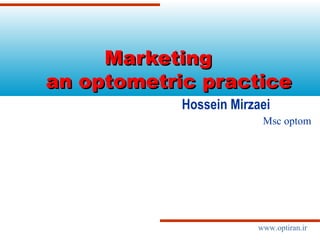 Hossein Mirzaei
MarketingMarketing
an optometric practicean optometric practice
www.optiran.ir
Msc optom
 