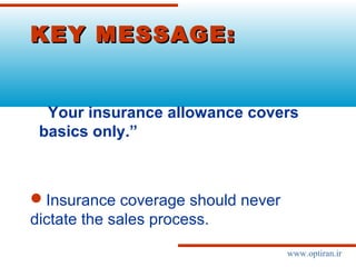 KEY MESSAGE:KEY MESSAGE:
Your insurance allowance covers
basics only.”
Insurance coverage should never
dictate the sales process.
www.optiran.ir
 