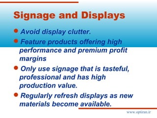 Signage and Displays
Avoid display clutter.
Feature products offering high
performance and premium profit
margins
Only use signage that is tasteful,
professional and has high
production value.
Regularly refresh displays as new
materials become available.
www.optiran.ir
 