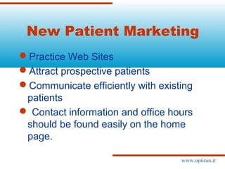 New Patient Marketing
Practice Web Sites
Attract prospective patients
Communicate efficiently with existing
patients
 Contact information and office hours
should be found easily on the home
page.
www.optiran.ir
 
