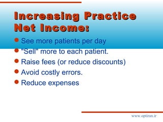 Increasing PracticeIncreasing Practice
Net Income:Net Income:
See more patients per day
"Sell" more to each patient.
Raise fees (or reduce discounts)
Avoid costly errors.
Reduce expenses
www.optiran.ir
 