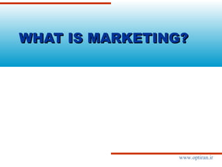 www.optiran.ir
WHAT IS MARKETING?WHAT IS MARKETING?
 