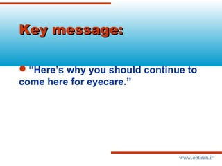 Key message:Key message:
“Here’s why you should continue to
come here for eyecare.”
www.optiran.ir
 