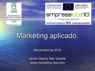 Marketing aplicado.Marketing aplicado.
Noviembre de 2010Noviembre de 2010
Javier García San VicenteJavier García San Vicente
www.marketing-hpa.comwww.marketing-hpa.com
 