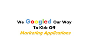 We Googled Our Way
To Kick Off
Marketing Applications
 