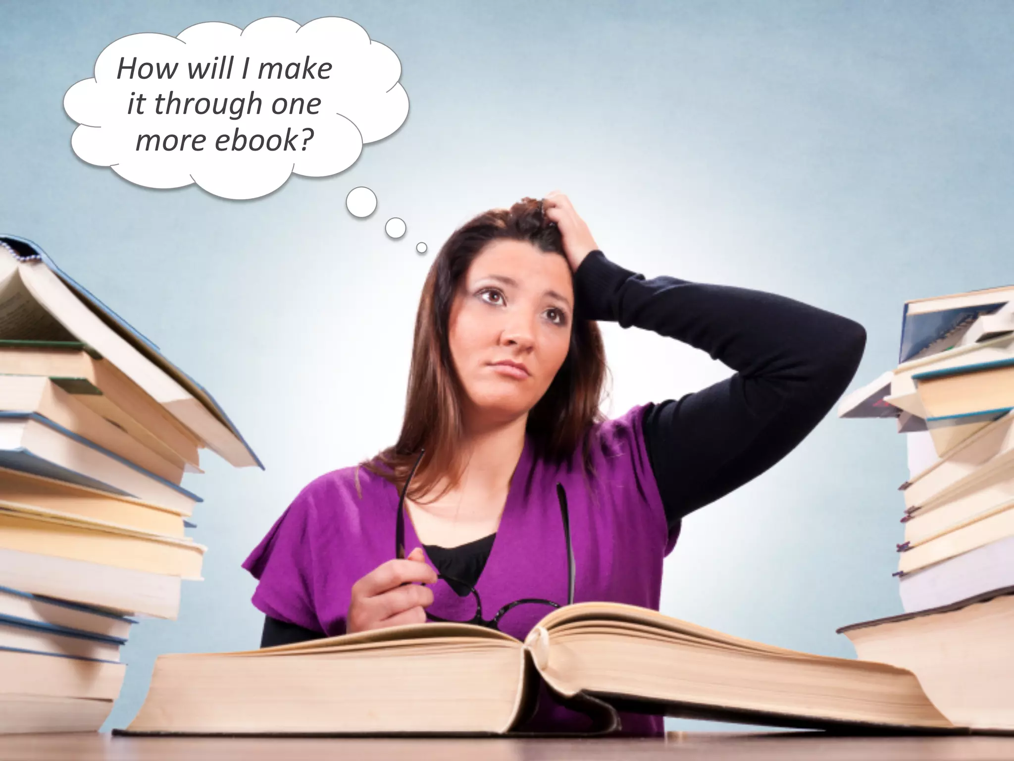 How	
  will	
  I	
  make	
  
it	
  through	
  one	
  
more	
  ebook?	
  
 