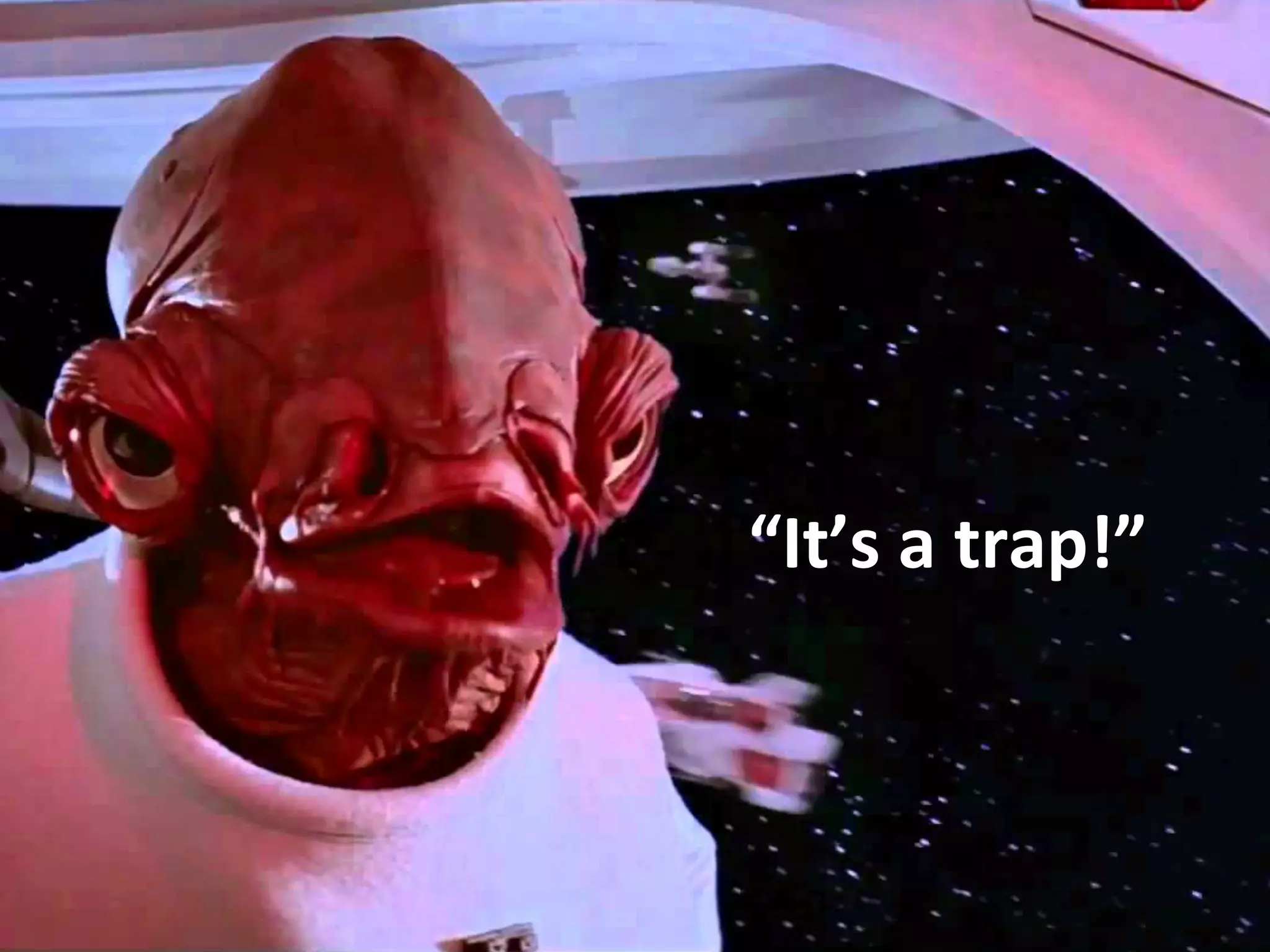 “It’s	
  a	
  trap!”	
  
 