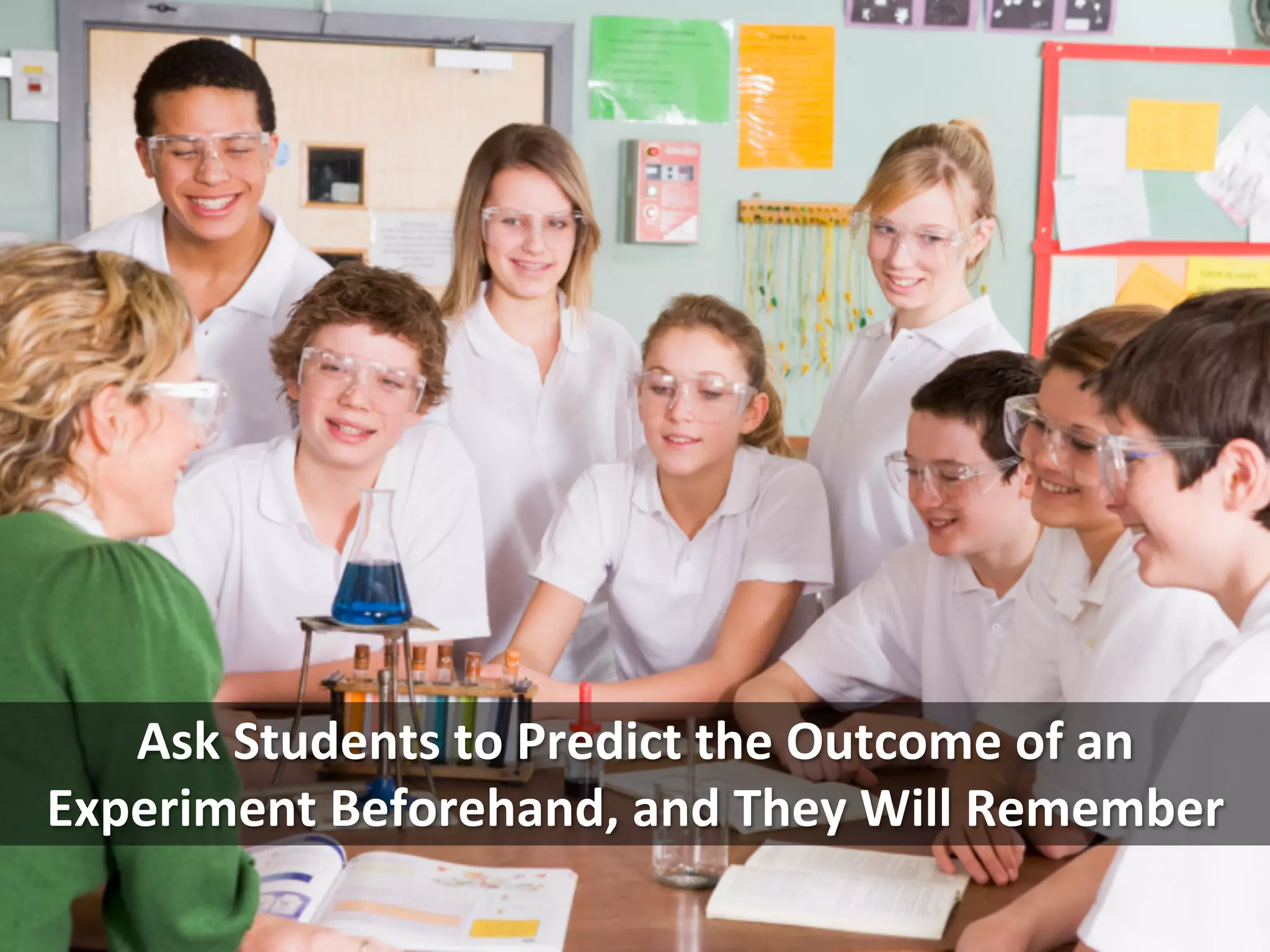 Ask	
  Students	
  to	
  Predict	
  the	
  Outcome	
  of	
  an	
  
Experiment	
  Beforehand,	
  and	
  They	
  Will	
  Remember	
  
 