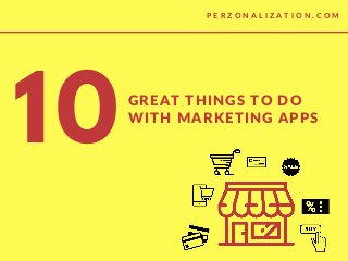 GREAT THINGS TO DO
WITH MARKETING APPS
10
P E R Z O N A L I Z A T I O N . C O M
 