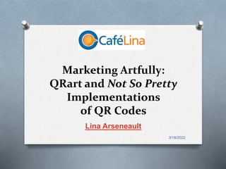3/18/2022
Marketing Artfully:
QRart and Not So Pretty
Implementations
of QR Codes
Lina Arseneault
 