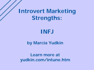 Introvert Marketing Strengths: INFJ
by Marcia Yudkin
Learn more at tinyurl.com/udmbti
 