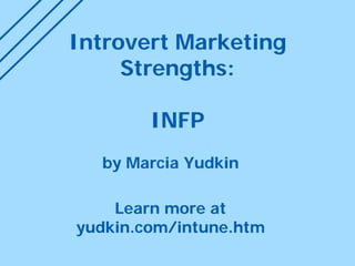 Introvert Marketing Strengths: INFP
by Marcia Yudkin
Learn more at tinyurl.com/udmbti
 