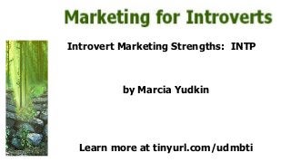 Introvert Marketing Strengths: INTP
by Marcia Yudkin
Learn more at tinyurl.com/udmbti
 