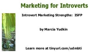 Introvert Marketing Strengths: ISFP
by Marcia Yudkin
Learn more at tinyurl.com/udmbti
 