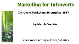 Introvert Marketing Strengths: ISTP
by Marcia Yudkin
Learn more at tinyurl.com/udmbti
 