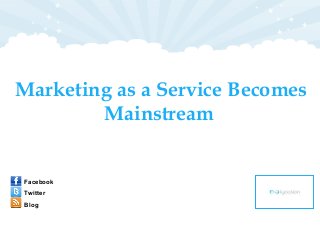 Marketing as a Service Becomes
Mainstream
Facebook
Twitter
Blog
 