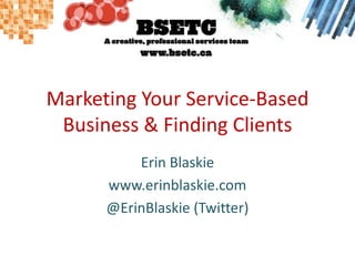 Marketing Your Service-Based Business & Finding Clients Erin Blaskie www.erinblaskie.com @ErinBlaskie (Twitter) 