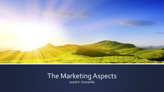 The Marketing Aspects
Jeziel K. Camarillo
 