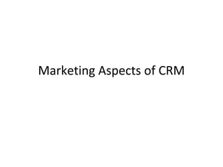 Marketing Aspects of CRM
 