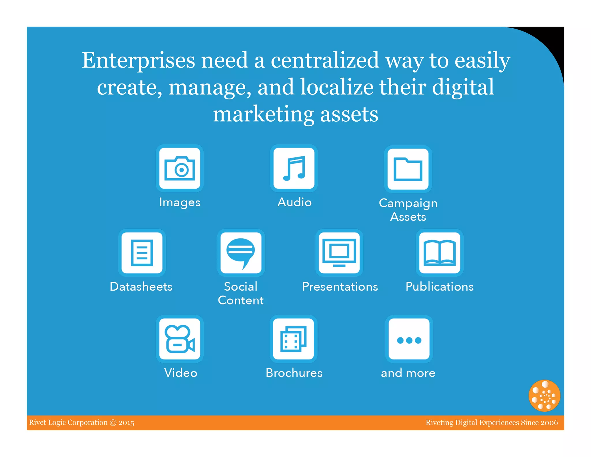 Rivet Logic Corporation © 2015 Riveting Digital Experiences Since 2006
Enterprises need a centralized way to easily
create, manage, and localize their digital
marketing assets
 