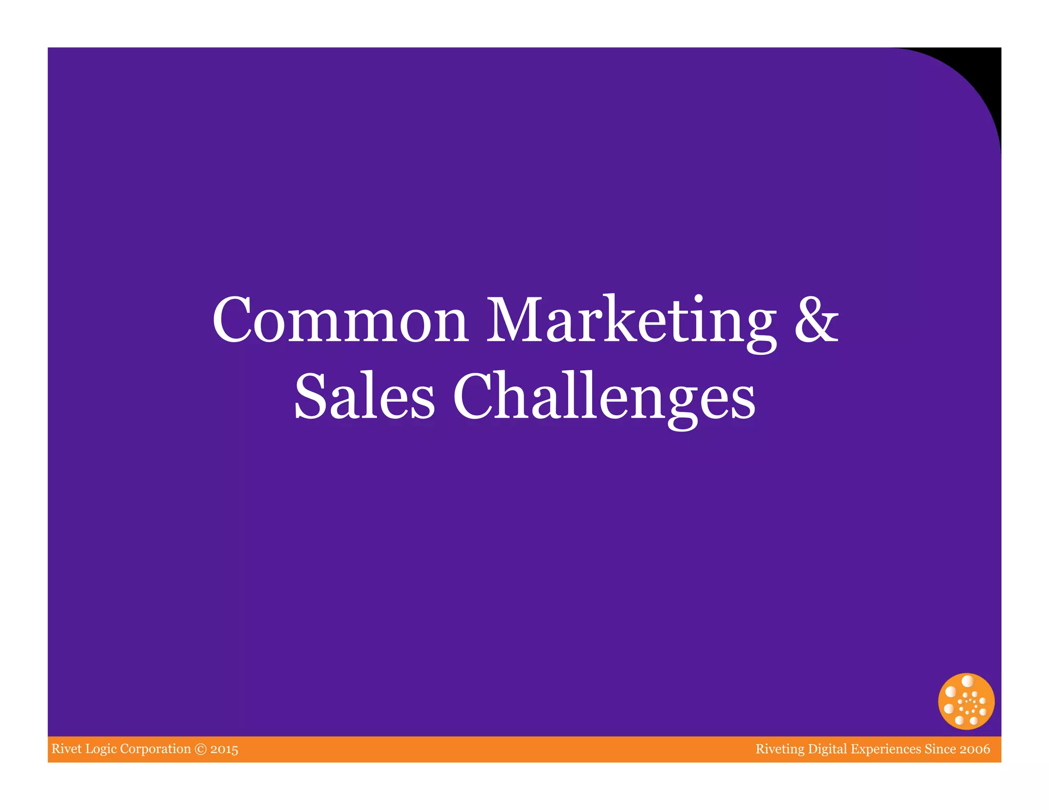 Rivet Logic Corporation © 2015 Riveting Digital Experiences Since 2006
Common Marketing &
Sales Challenges
 
