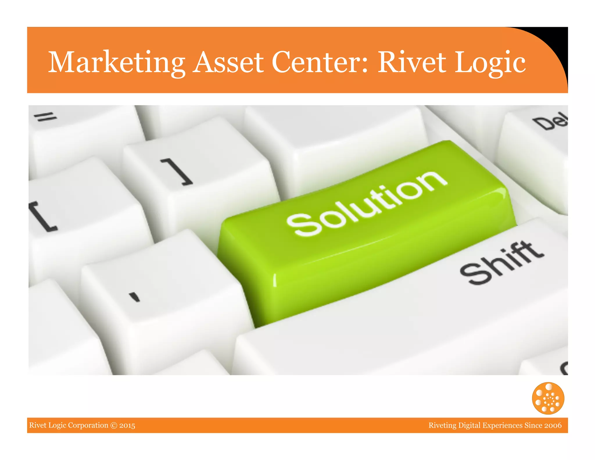 Rivet Logic Corporation © 2015 Riveting Digital Experiences Since 2006
Marketing Asset Center: Rivet Logic
 
