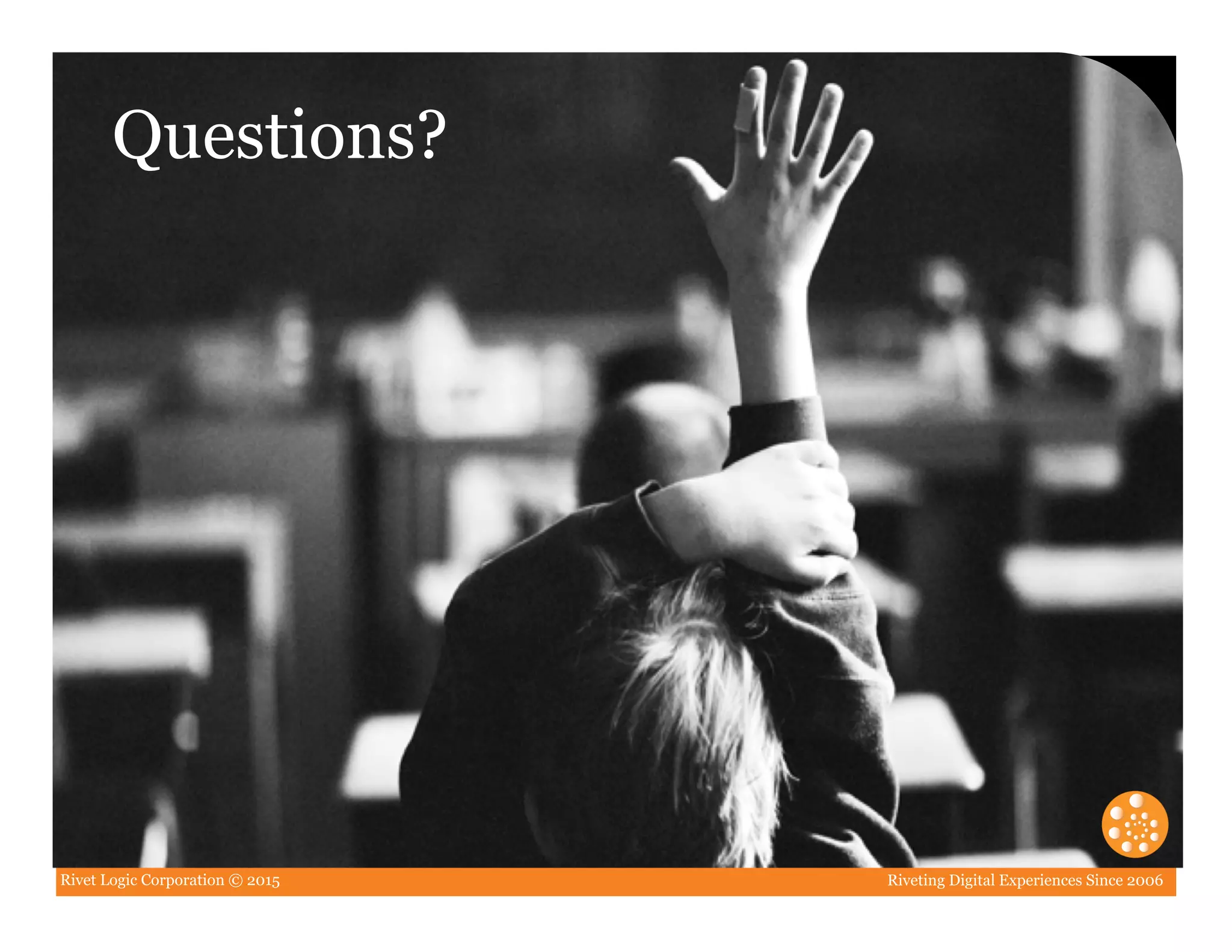 Rivet Logic Corporation © 2015 Riveting Digital Experiences Since 2006
Double-Click to add image
Questions?
 