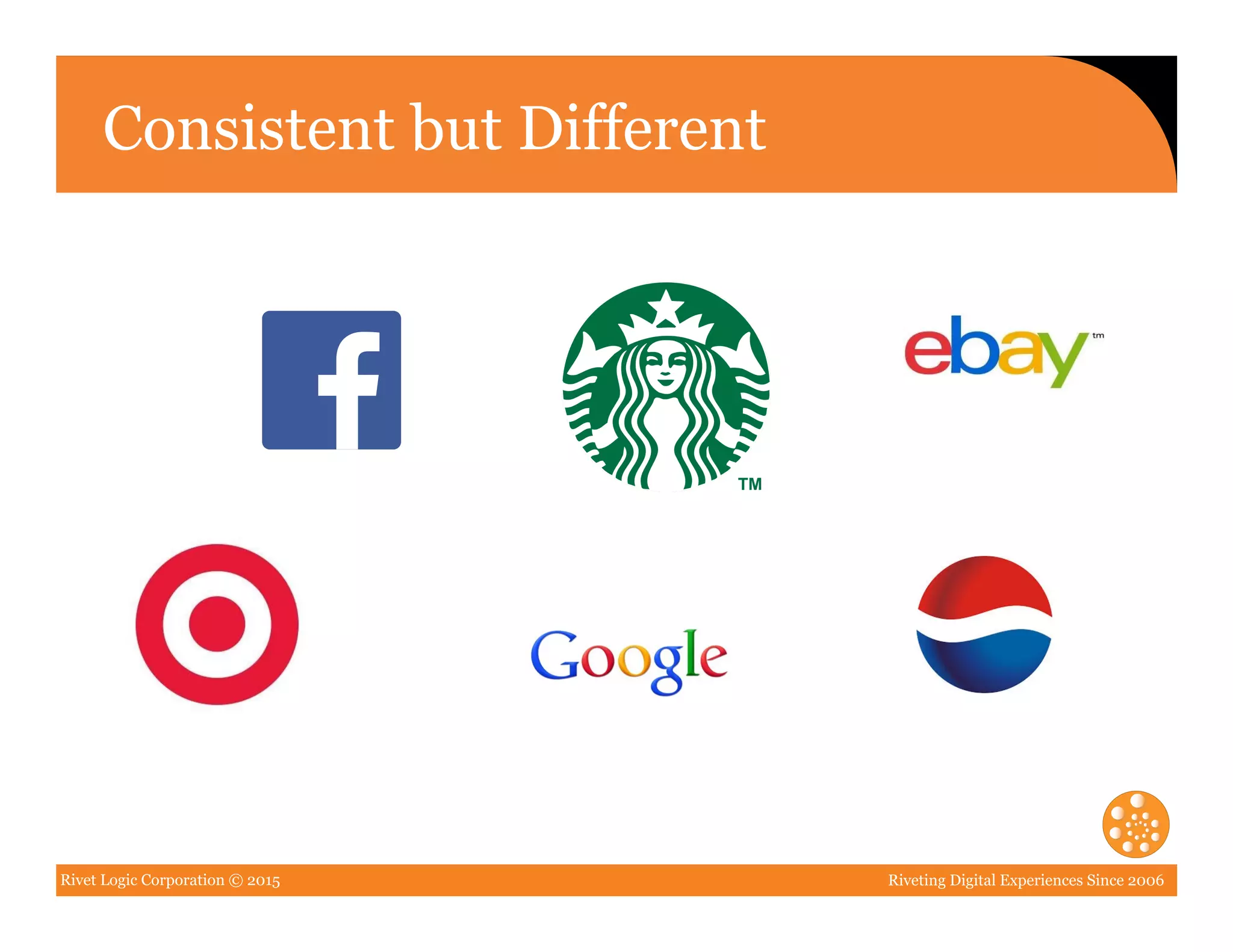 Rivet Logic Corporation © 2015 Riveting Digital Experiences Since 2006
Consistent but Different
 