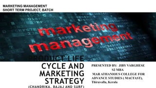PRODUCT LIFE
CYCLE AND
MARKETING
STRATEGY
(CHANDRIKA, BAJAJ AND SURF)
PRESENTED BY: JIBY VARGHESE
S2 MBA
MAR ATHANIOUS COLLEGE FOR
ADVANCE STUDIES ( MACFAST),
Thiruvalla, Kerala
MARKETING MANAGEMENT
SHORT TERM PROJECT, BATCH
2017-19
 