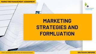 MARKETING
STRATEGIES AND
FORMLUATION
SRUTHI KM | 19PGM50
MARKETING MANAGEMENT ASSIGNMENT
POST GRADUATE DIPLOMA IN MANAGEMENT
 