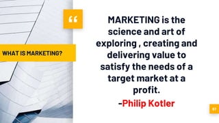 “ MARKETING is the
science and art of
exploring , creating and
delivering value to
satisfy the needs of a
target market at a
profit.
-Philip Kotler 67
WHAT IS MARKETING?
 