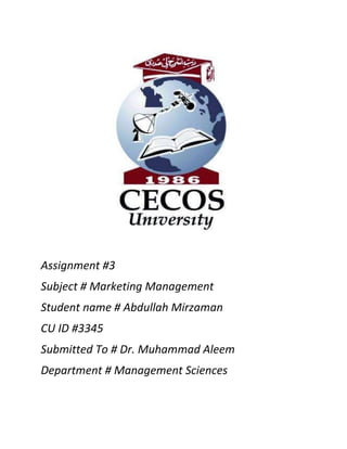 Assignment #3
Subject # Marketing Management
Student name # Abdullah Mirzaman
CU ID #3345
Submitted To # Dr. Muhammad Aleem
Department # Management Sciences
 