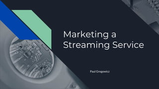 Marketing a
Streaming Service
Paul Gregowicz
 