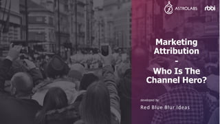 Red Blue Blur Ideas
developed by:
Marketing
Attribution
-
Who Is The
Channel Hero?
 