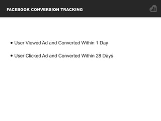 FACEBOOK CONVERSION TRACKING
• User Viewed Ad and Converted Within 1 Day
• User Clicked Ad and Converted Within 28 Days
 