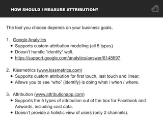 HOW SHOULD I MEASURE ATTRIBUTION?
The tool you choose depends on your business goals.
1. Google Analytics
• Supports custo...
